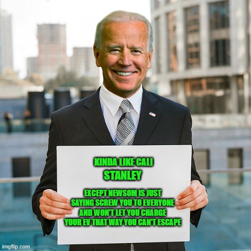 Joe Biden Blank Sign | KINDA LIKE CALI EXCEPT NEWSOM IS JUST SAYING SCREW YOU TO EVERYONE AND WON'T LET YOU CHARGE YOUR EV THAT WAY YOU CAN'T ESCAPE STANLEY | image tagged in joe biden blank sign | made w/ Imgflip meme maker