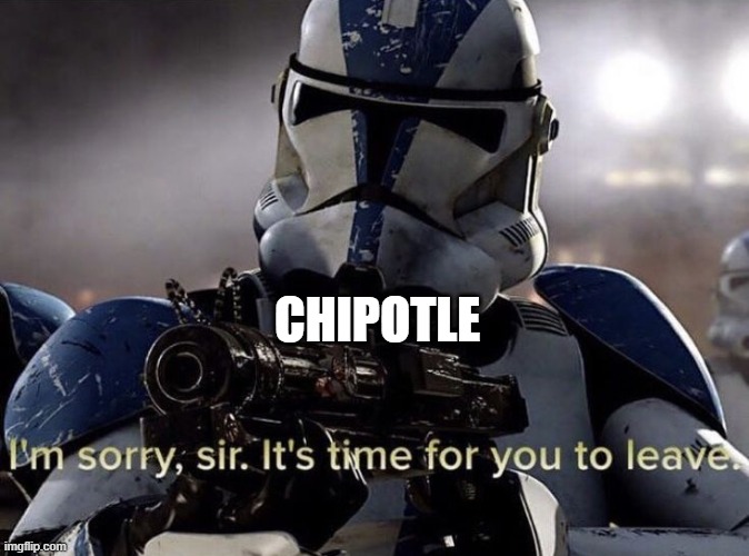 It's time for you to leave | CHIPOTLE | image tagged in it's time for you to leave | made w/ Imgflip meme maker
