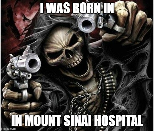 I WAS BORN | I WAS BORN IN; IN MOUNT SINAI HOSPITAL | image tagged in badass skeleton | made w/ Imgflip meme maker