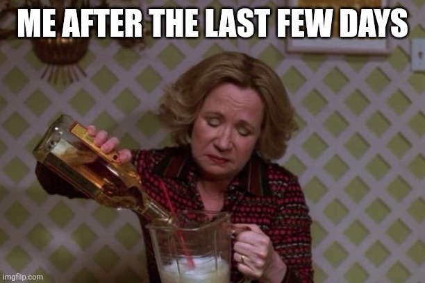 Kitty Drinkgin that 70s show | ME AFTER THE LAST FEW DAYS | image tagged in kitty drinkgin that 70s show | made w/ Imgflip meme maker