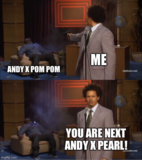 i gave andy x pom pom an upvote. andy x pearl will get an upvote | ME; ANDY X POM POM; YOU ARE NEXT ANDY X PEARL! | image tagged in memes,who killed hannibal | made w/ Imgflip meme maker