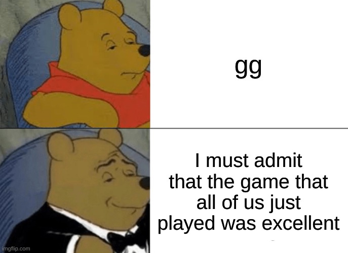 gg |  gg; I must admit that the game that all of us just played was excellent | image tagged in memes,tuxedo winnie the pooh | made w/ Imgflip meme maker