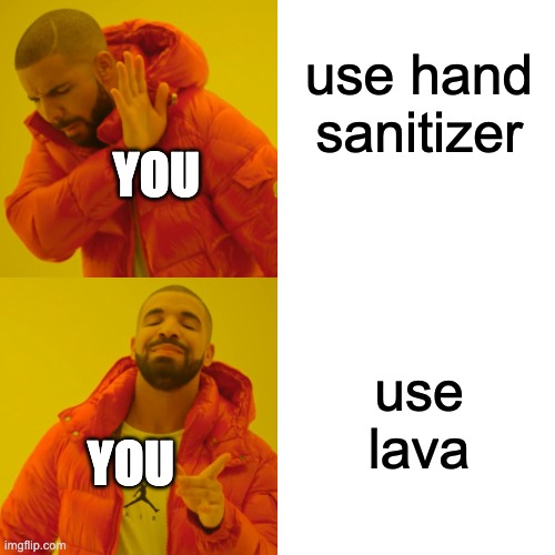 Drake Hotline Bling Meme | use hand sanitizer use lava YOU YOU | image tagged in memes,drake hotline bling | made w/ Imgflip meme maker