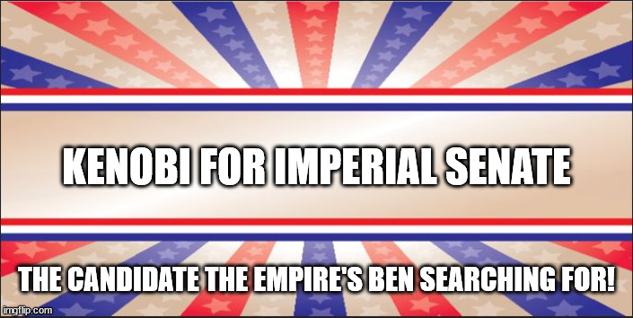 Obi wan Star Wars Political sign | KENOBI FOR IMPERIAL SENATE; THE CANDIDATE THE EMPIRE'S BEN SEARCHING FOR! | image tagged in presidential campaign sign,obi wan kenobi,star wars | made w/ Imgflip meme maker