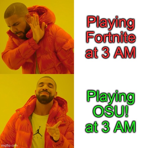 OSU! | Playing Fortnite at 3 AM; Playing OSU! at 3 AM | image tagged in memes,drake hotline bling | made w/ Imgflip meme maker