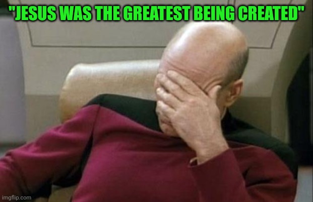 Captain Picard Facepalm Meme | "JESUS WAS THE GREATEST BEING CREATED" | image tagged in memes,captain picard facepalm | made w/ Imgflip meme maker