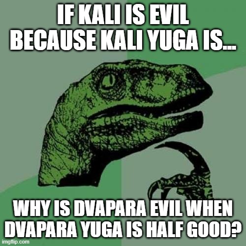 Philosoraptor Meme | IF KALI IS EVIL BECAUSE KALI YUGA IS... WHY IS DVAPARA EVIL WHEN DVAPARA YUGA IS HALF GOOD? | image tagged in memes,philosoraptor,hindumemes | made w/ Imgflip meme maker