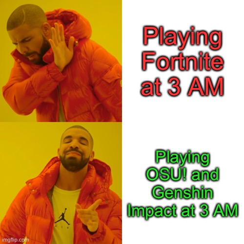 Drake Hotline Bling | Playing Fortnite at 3 AM; Playing OSU! and Genshin Impact at 3 AM | image tagged in memes,drake hotline bling | made w/ Imgflip meme maker