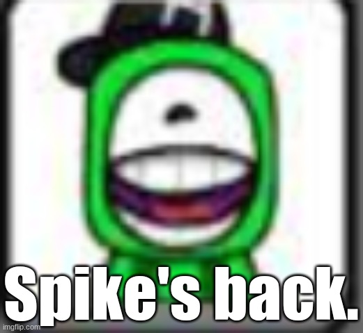 hehehaha | Spike's back. | image tagged in hehehaha | made w/ Imgflip meme maker