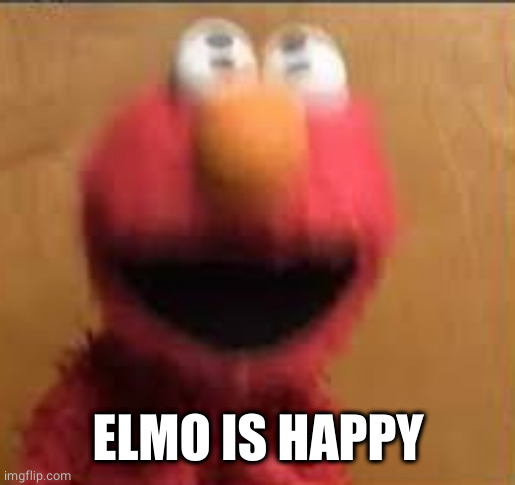 Elmo Vibration | ELMO IS HAPPY | image tagged in elmo vibration | made w/ Imgflip meme maker