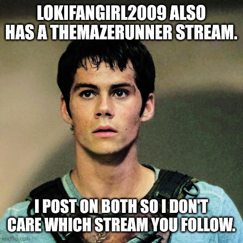Another stream | LOKIFANGIRL2009 ALSO HAS A THEMAZERUNNER STREAM. I POST ON BOTH SO I DON'T CARE WHICH STREAM YOU FOLLOW. | image tagged in thomas maze runner,maze runner,announcement | made w/ Imgflip meme maker