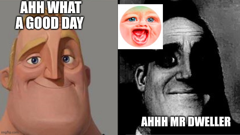 Mr Incredible Uncanny | AHH WHAT A GOOD DAY AHHH MR DWELLER | image tagged in mr incredible uncanny | made w/ Imgflip meme maker