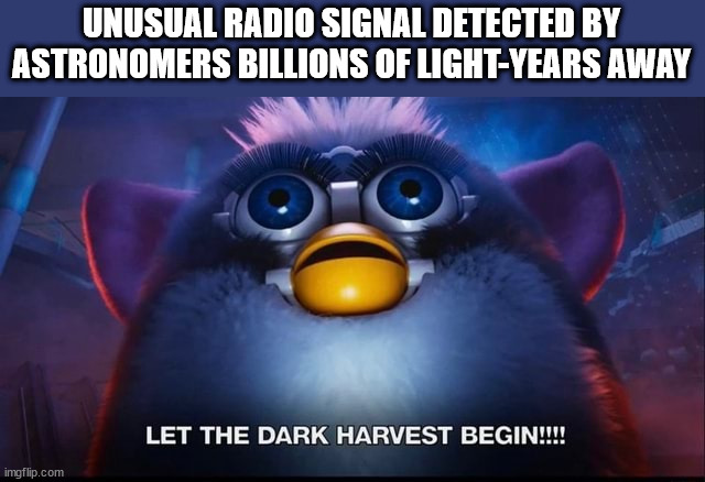FRBs discovered on the edge of the universe... |  UNUSUAL RADIO SIGNAL DETECTED BY ASTRONOMERS BILLIONS OF LIGHT-YEARS AWAY | image tagged in let the dark harvest begin,frb,science,end of the world | made w/ Imgflip meme maker