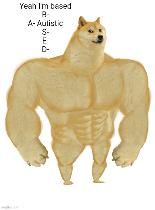 BASED | Yeah I'm based

B-
A- Autistic
S-
E-
D- | image tagged in swole doge | made w/ Imgflip meme maker