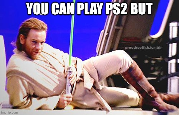 Seductive Obi-Wan | YOU CAN PLAY PS2 BUT | image tagged in seductive obi-wan | made w/ Imgflip meme maker