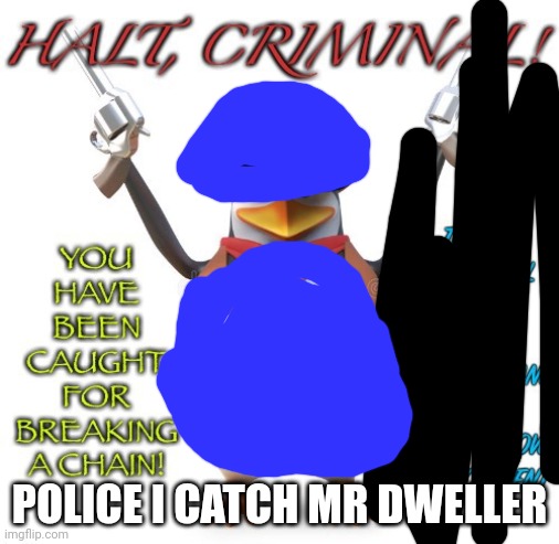 Halt Criminal | POLICE I CATCH MR DWELLER | image tagged in halt criminal | made w/ Imgflip meme maker