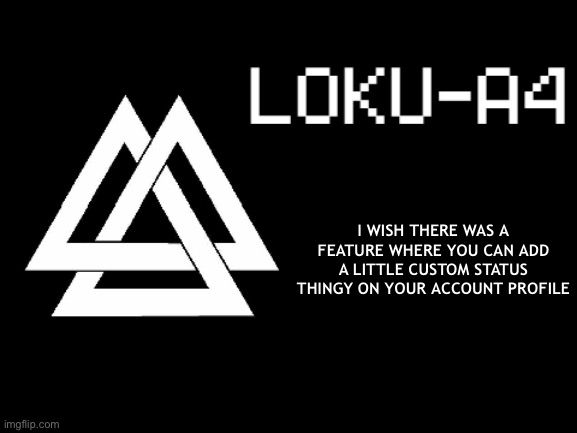 LOKU-A4 | I WISH THERE WAS A FEATURE WHERE YOU CAN ADD A LITTLE CUSTOM STATUS THINGY ON YOUR ACCOUNT PROFILE | image tagged in loku-a4 | made w/ Imgflip meme maker