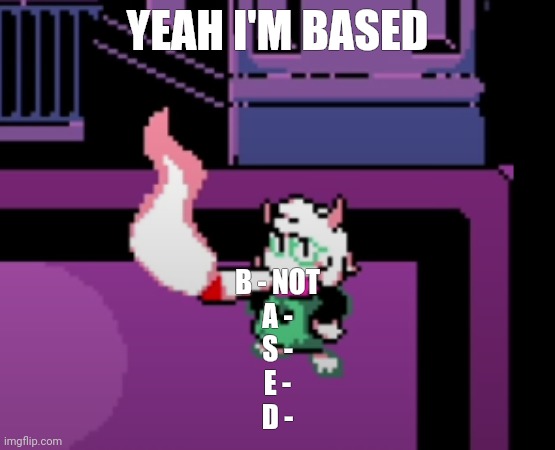 YEAH I'M BASED; B - NOT
A -
S -
E -
D - | image tagged in weed | made w/ Imgflip meme maker