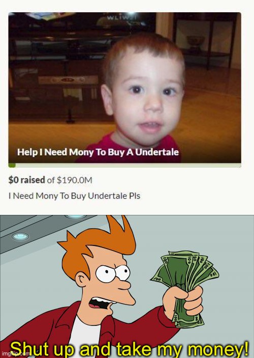 he needs a undertale | Shut up and take my money! | image tagged in memes,shut up and take my money fry | made w/ Imgflip meme maker