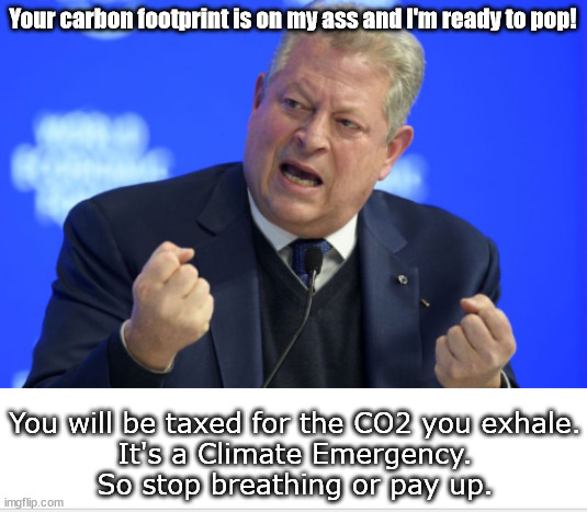 Breathe or pay up! | Your carbon footprint is on my ass and I'm ready to pop! You will be taxed for the CO2 you exhale.
It's a Climate Emergency.
So stop breathing or pay up. | image tagged in memes,politics | made w/ Imgflip meme maker