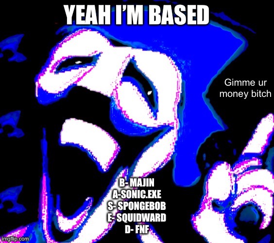 YEAH I’M BASED; B- MAJIN
A-SONIC.EXE
S- SPONGEBOB
E- SQUIDWARD
D- FNF | image tagged in gimme your money bitch | made w/ Imgflip meme maker