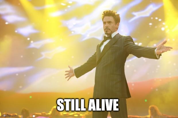 Tony Stark success | STILL ALIVE | image tagged in tony stark success | made w/ Imgflip meme maker