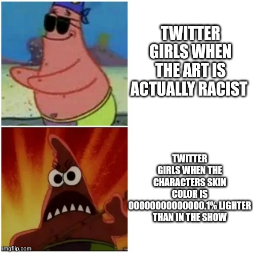 Patrick blind and angry | TWITTER GIRLS WHEN THE ART IS ACTUALLY RACIST; TWITTER GIRLS WHEN THE CHARACTERS SKIN COLOR IS 00000000000000.1% LIGHTER THAN IN THE SHOW | image tagged in patrick blind and angry,twitter,racism,spongebob,memes,funny | made w/ Imgflip meme maker