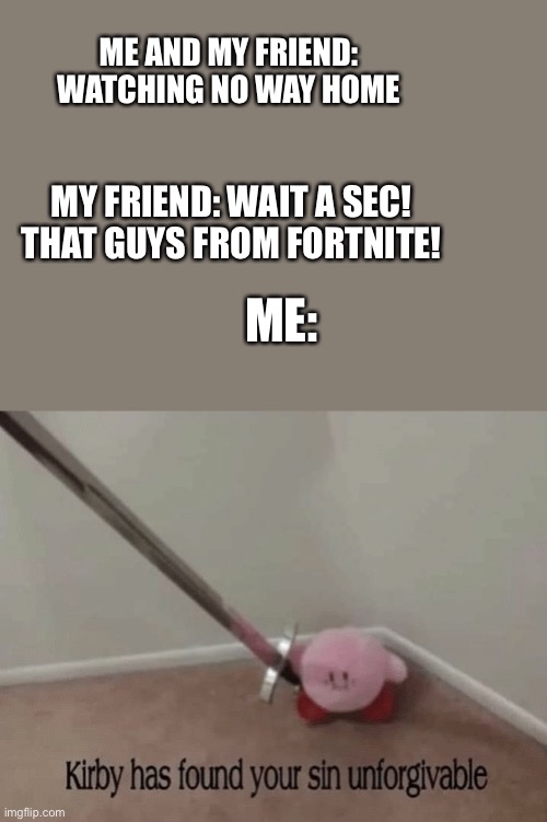 I find your lack of pop culture…disturbing | ME AND MY FRIEND: WATCHING NO WAY HOME; MY FRIEND: WAIT A SEC! THAT GUYS FROM FORTNITE! ME: | image tagged in kirby has found your sin unforgivable | made w/ Imgflip meme maker