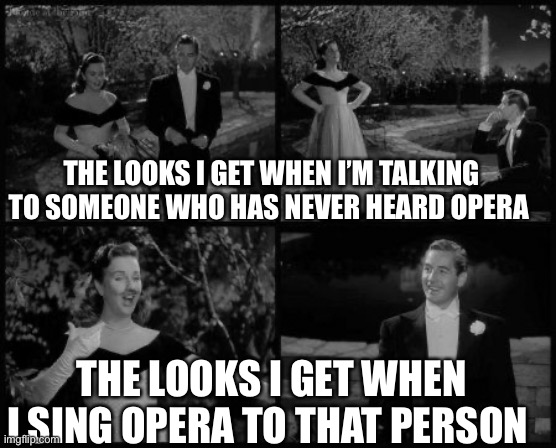 Operexposure | THE LOOKS I GET WHEN I’M TALKING TO SOMEONE WHO HAS NEVER HEARD OPERA; THE LOOKS I GET WHEN I SING OPERA TO THAT PERSON | image tagged in opera,first time,deanna durbin | made w/ Imgflip meme maker