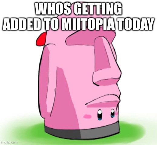 moai mouthful | WHOS GETTING ADDED TO MIITOPIA TODAY | image tagged in moai mouthful | made w/ Imgflip meme maker