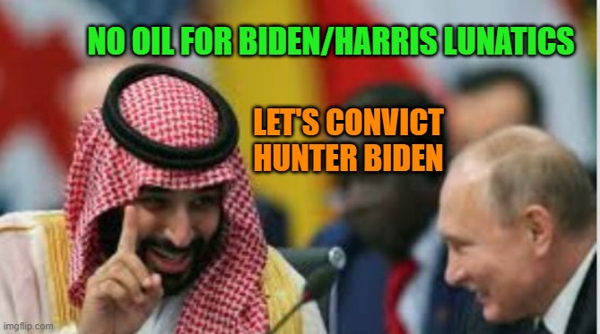 Saudi Crown Prince let's convict Hunter Biden. | NO OIL FOR BIDEN/HARRIS LUNATICS; LET'S CONVICT HUNTER BIDEN | image tagged in saudi prince no oil for biden/harris | made w/ Imgflip meme maker