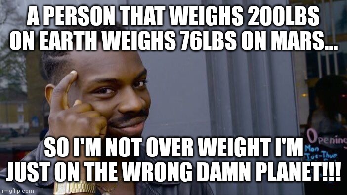 Roll Safe Think About It Meme | A PERSON THAT WEIGHS 200LBS ON EARTH WEIGHS 76LBS ON MARS... SO I'M NOT OVER WEIGHT I'M JUST ON THE WRONG DAMN PLANET!!! | image tagged in memes,roll safe think about it | made w/ Imgflip meme maker