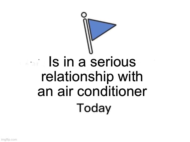 Relationship | Is in a serious relationship with an air conditioner | image tagged in marked safe from | made w/ Imgflip meme maker