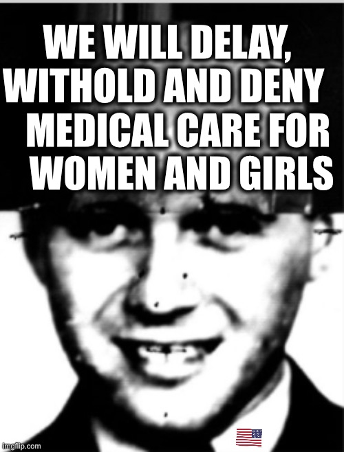 WE WILL DELAY, WITHOLD AND DENY; MEDICAL CARE FOR 
WOMEN AND GIRLS | image tagged in memes,experimentation,mengele,united states,human rights violations,nazis | made w/ Imgflip meme maker