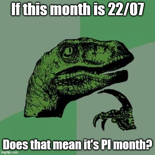 22/7 ~ 3.14159265359 | If this month is 22/07; Does that mean it's PI month? | image tagged in memes,philosoraptor,pi,july 2022 | made w/ Imgflip meme maker