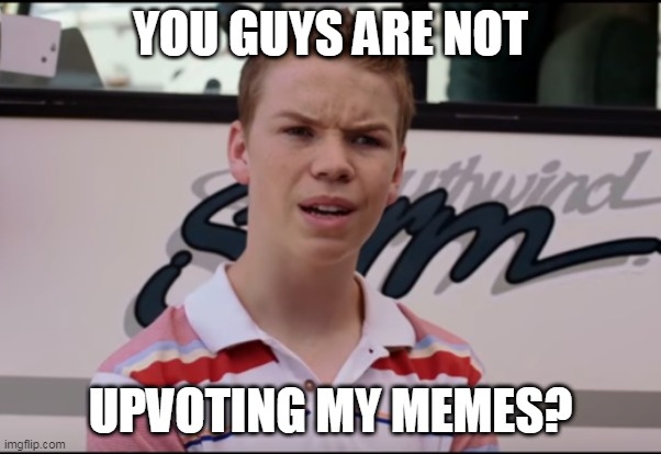 You Guys are Getting Paid | YOU GUYS ARE NOT; UPVOTING MY MEMES? | image tagged in you guys are getting paid | made w/ Imgflip meme maker