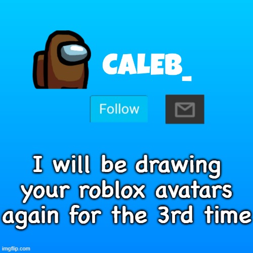 i promise i wont ghost you for 3 months | I will be drawing your roblox avatars again for the 3rd time | image tagged in caleb_ announcement | made w/ Imgflip meme maker