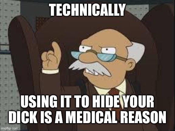 Technically Correct | TECHNICALLY USING IT TO HIDE YOUR DICK IS A MEDICAL REASON | image tagged in technically correct | made w/ Imgflip meme maker