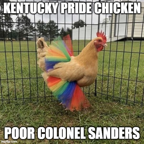 Kentucky Pride Chicken | KENTUCKY PRIDE CHICKEN; POOR COLONEL SANDERS | image tagged in kentucky pride chicken | made w/ Imgflip meme maker
