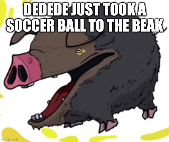 lechonk moment part 2: electric boogaloo | DEDEDE JUST TOOK A SOCCER BALL TO THE BEAK | image tagged in lechonk moment part 2 electric boogaloo | made w/ Imgflip meme maker