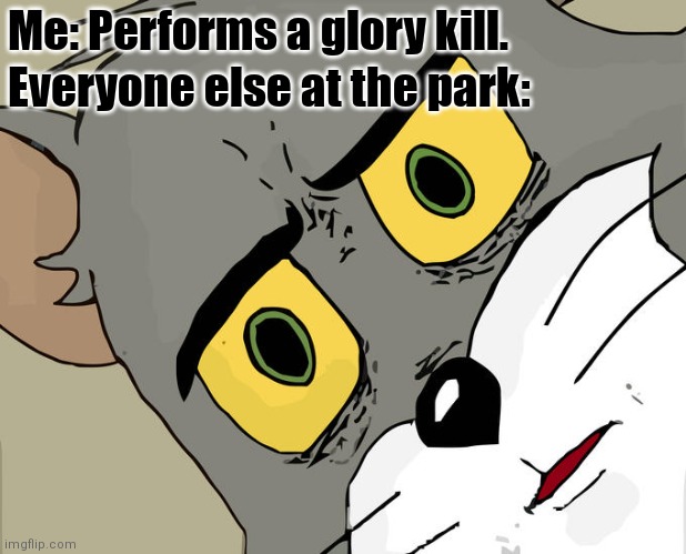 You'll know if you're an epic gamer | Me: Performs a glory kill. Everyone else at the park: | image tagged in memes,unsettled tom,doom eternal,doom,park,me everyone else | made w/ Imgflip meme maker