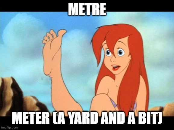 Ariel feet | METRE METER (A YARD AND A BIT) | image tagged in ariel feet | made w/ Imgflip meme maker
