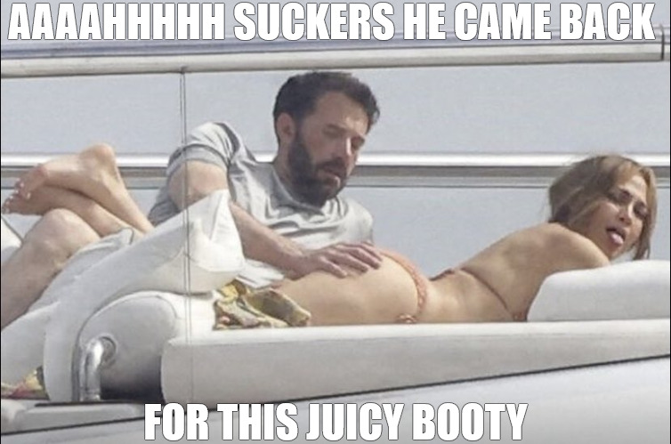 big butt pretty face | AAAAHHHHH SUCKERS HE CAME BACK; FOR THIS JUICY BOOTY | image tagged in jlo ben affleck boat booty,meme | made w/ Imgflip meme maker