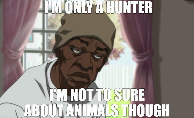 GET IT BY ANY MEANS NECESSARY | I'M ONLY A HUNTER; I'M NOT TO SURE ABOUT ANIMALS THOUGH | image tagged in memes,booty warrior | made w/ Imgflip meme maker