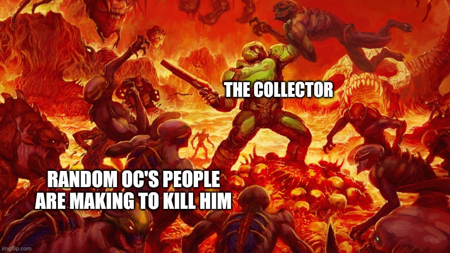 Ok. Maybe not to kill him but that are meant to be more powerful than him. | THE COLLECTOR; RANDOM OC'S PEOPLE ARE MAKING TO KILL HIM | image tagged in doomguy | made w/ Imgflip meme maker