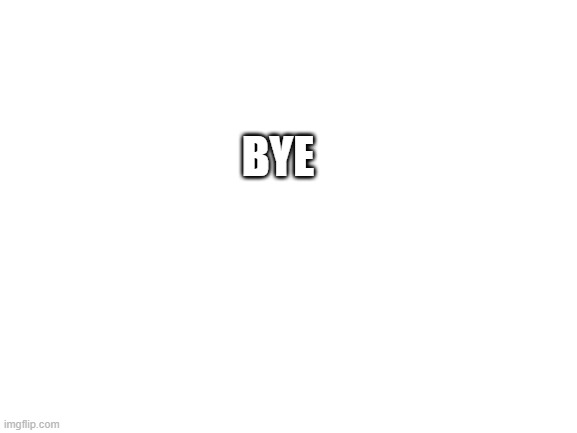 I quit | BYE | image tagged in blank white template | made w/ Imgflip meme maker