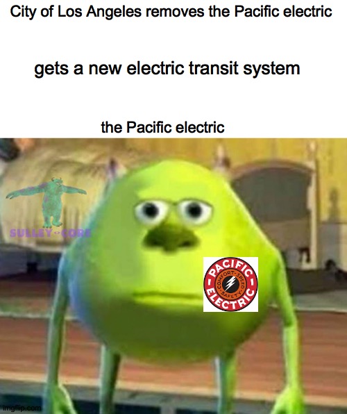 Bruh moment in L.A  history | City of Los Angeles removes the Pacific electric; gets a new electric transit system; the Pacific electric | image tagged in monsters inc | made w/ Imgflip meme maker