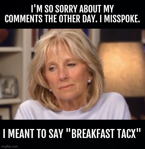 Latinx | I'M SO SORRY ABOUT MY COMMENTS THE OTHER DAY. I MISSPOKE. I MEANT TO SAY "BREAKFAST TACX" | image tagged in biden,brandon | made w/ Imgflip meme maker