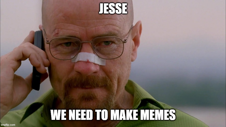 JESSE; WE NEED TO MAKE MEMES | made w/ Imgflip meme maker