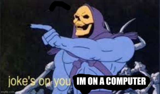 Jokes on you im into that shit | IM ON A COMPUTER | image tagged in jokes on you im into that shit | made w/ Imgflip meme maker